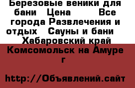 Березовые веники для бани › Цена ­ 40 - Все города Развлечения и отдых » Сауны и бани   . Хабаровский край,Комсомольск-на-Амуре г.